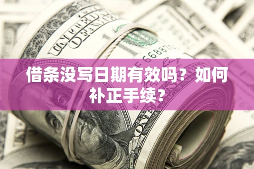 北京借条没写日期有效吗？如何补正手续？