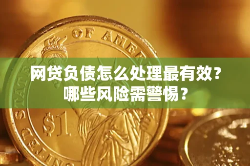北京网贷负债怎么处理最有效？哪些风险需警惕？