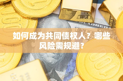 北京如何成为共同债权人？哪些风险需规避？