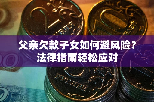 北京父亲欠款子女如何避风险？法律指南轻松应对