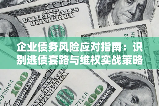 北京企业债务风险应对指南：识别逃债套路与维权实战策略