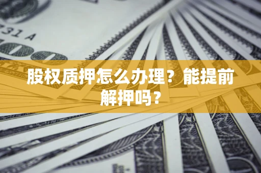 北京股权质押怎么办理？能提前解押吗？