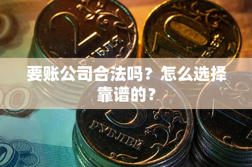 北京要账公司合法吗？怎么选择靠谱的？