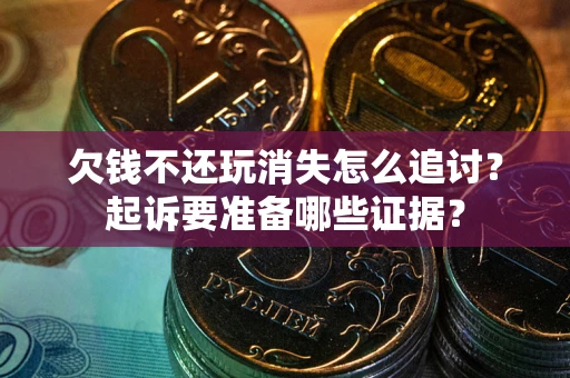 北京欠钱不还玩消失怎么追讨？起诉要准备哪些证据？