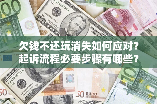 北京欠钱不还玩消失如何应对？起诉流程必要步骤有哪些？
