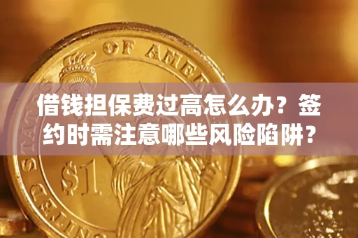 北京借钱担保费过高怎么办？签约时需注意哪些风险陷阱？