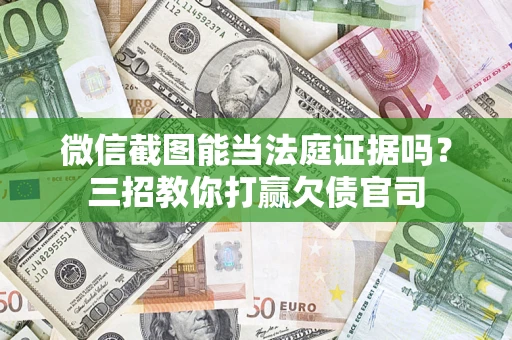 北京微信截图能当法庭证据吗？三招教你打赢欠债官司