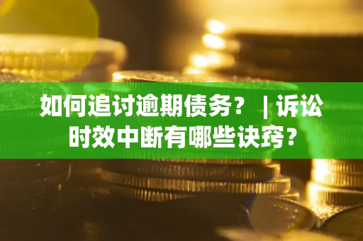 北京如何追讨逾期债务？ | 诉讼时效中断有哪些诀窍？