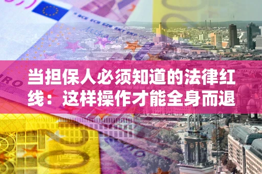 北京当担保人必须知道的法律红线：这样操作才能全身而退