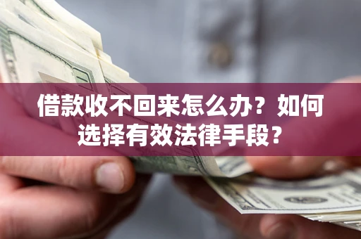 北京借款收不回来怎么办？如何选择有效法律手段？