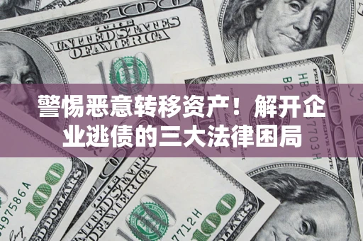 北京警惕恶意转移资产！解开企业逃债的三大法律困局