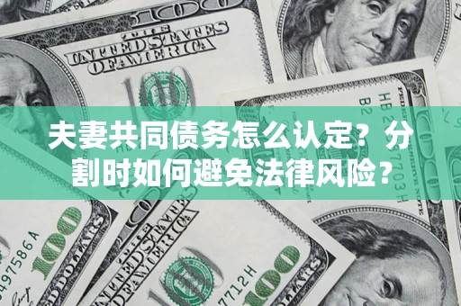 北京夫妻共同债务怎么认定？分割时如何避免法律风险？