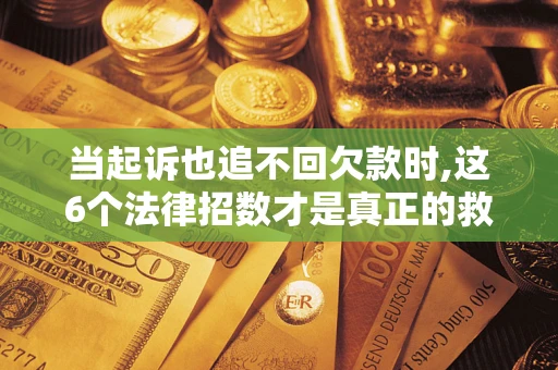 北京当起诉也追不回欠款时,这6个法律招数才是真正的救命稻草