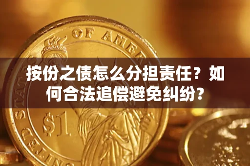 北京按份之债怎么分担责任？如何合法追偿避免纠纷？