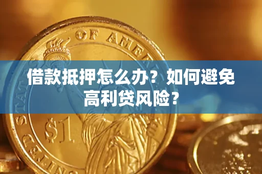 北京借款抵押怎么办？如何避免高利贷风险？