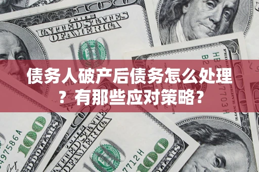 北京债务人破产后债务怎么处理？有那些应对策略？
