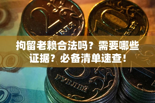 北京拘留老赖合法吗？需要哪些证据？必备清单速查！
