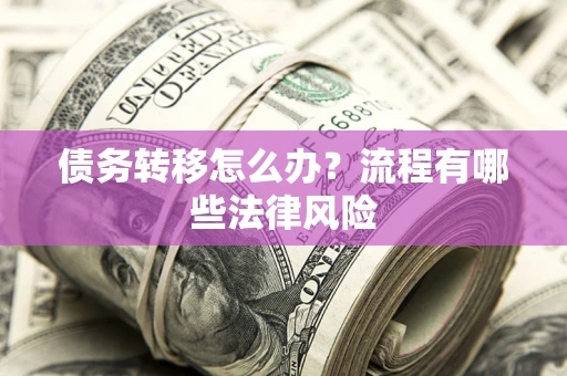 北京债务转移怎么办？流程有哪些法律风险