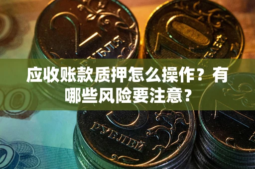 北京应收账款质押怎么操作？有哪些风险要注意？
