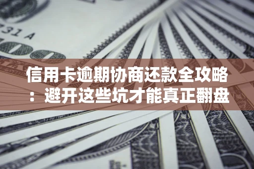 北京信用卡逾期协商还款全攻略：避开这些坑才能真正翻盘