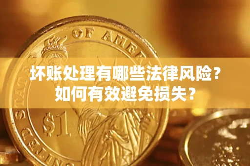 北京坏账处理有哪些法律风险？如何有效避免损失？