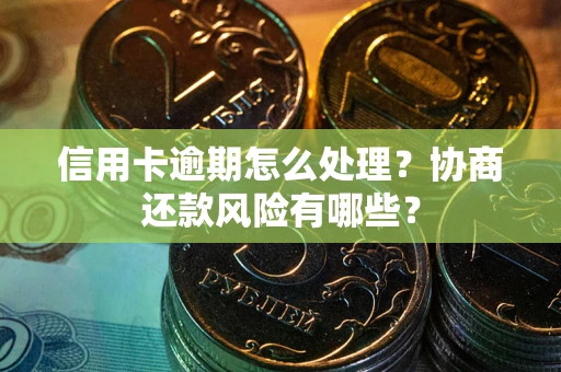 北京信用卡逾期怎么处理？协商还款风险有哪些？